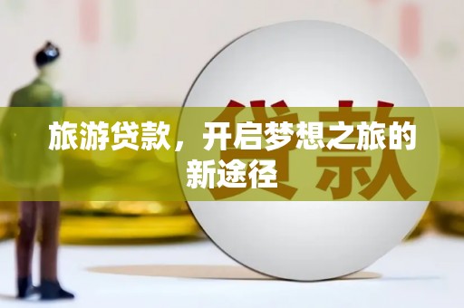 徐汇旅游贷款，开启梦想之旅的新途径