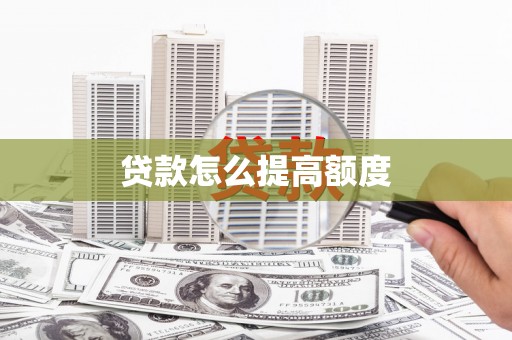 徐汇贷款怎么提高额度