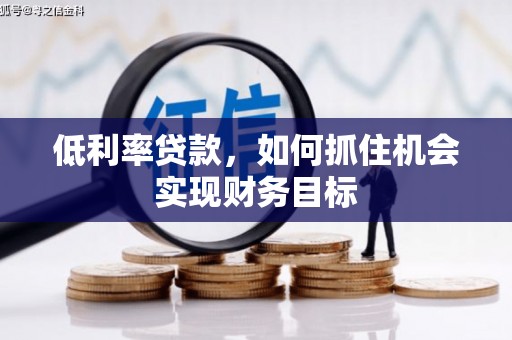 徐汇低利率贷款，如何抓住机会实现财务目标