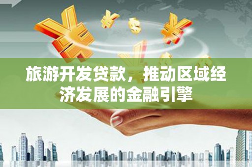 徐汇旅游开发贷款，推动区域经济发展的金融引擎