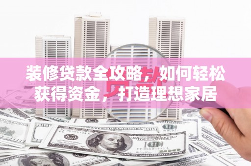 徐汇装修贷款全攻略，如何轻松获得资金，打造理想家居