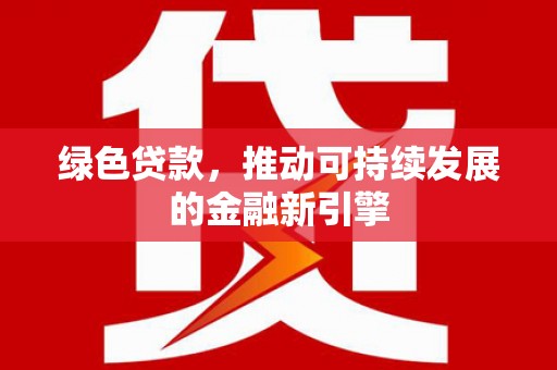 徐汇绿色贷款，推动可持续发展的金融新引擎