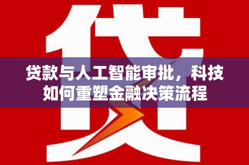 徐汇贷款与人工智能审批，科技如何重塑金融决策流程