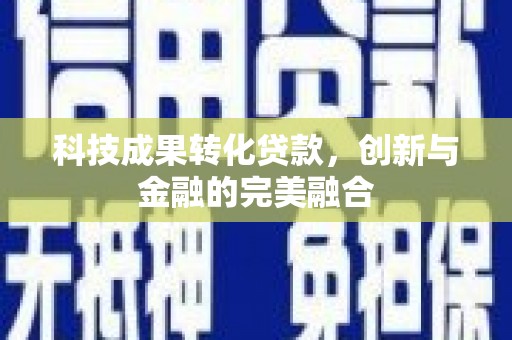 徐汇科技成果转化贷款，创新与金融的完美融合
