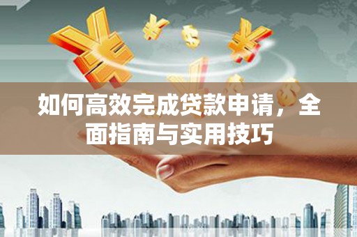 徐汇如何高效完成贷款申请，全面指南与实用技巧