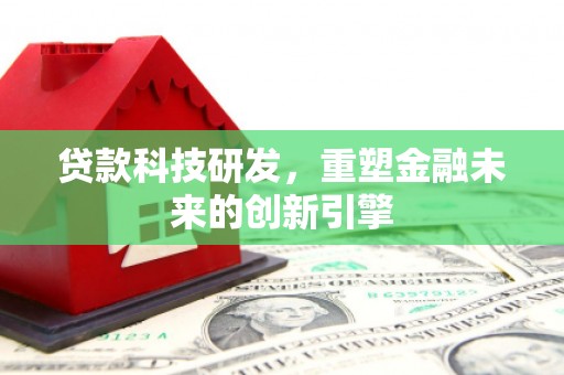 徐汇贷款科技研发，重塑金融未来的创新引擎