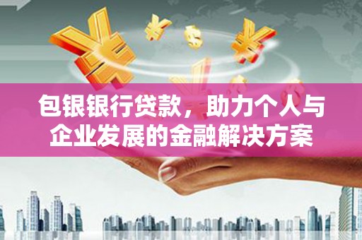 徐汇包银银行贷款，助力个人与企业发展的金融解决方案