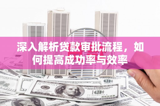 徐汇深入解析贷款审批流程，如何提高成功率与效率