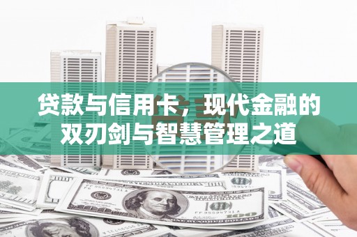 徐汇贷款与信用卡，现代金融的双刃剑与智慧管理之道