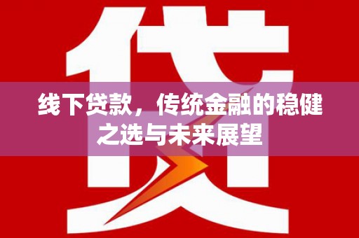 徐汇线下贷款，传统金融的稳健之选与未来展望