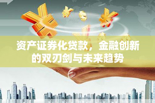 徐汇资产证券化贷款，金融创新的双刃剑与未来趋势