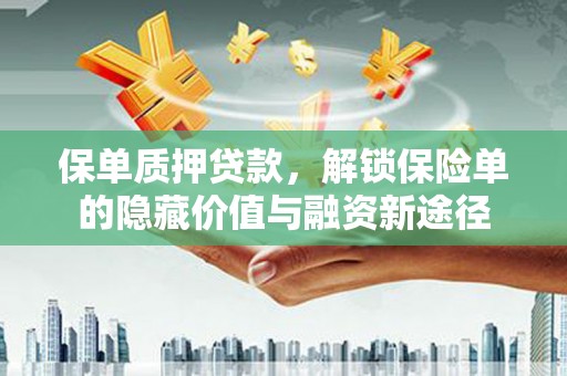 徐汇保单质押贷款，解锁保险单的隐藏价值与融资新途径