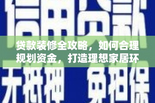 徐汇贷款装修全攻略，如何合理规划资金，打造理想家居环境