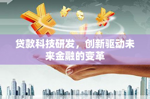 徐汇贷款科技研发，创新驱动未来金融的变革