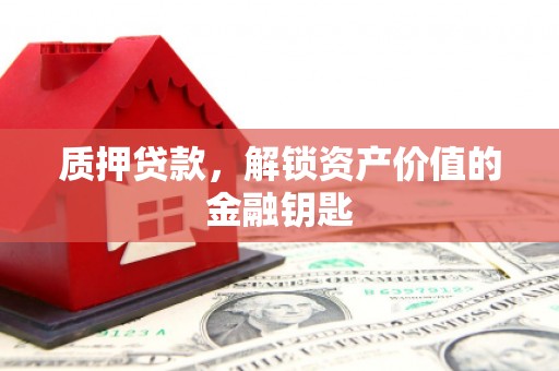 徐汇质押贷款，解锁资产价值的金融钥匙