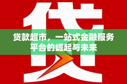 徐汇贷款超市，一站式金融服务平台的崛起与未来