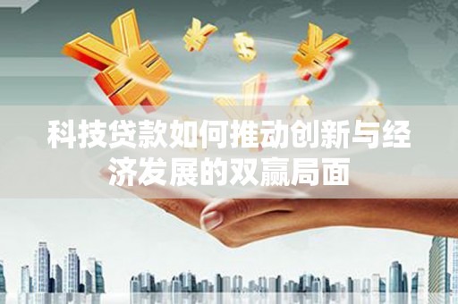 徐汇科技贷款如何推动创新与经济发展的双赢局面