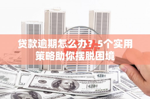 徐汇贷款逾期怎么办？5个实用策略助你摆脱困境