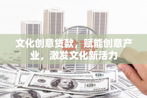 徐汇文化创意贷款，赋能创意产业，激发文化新活力