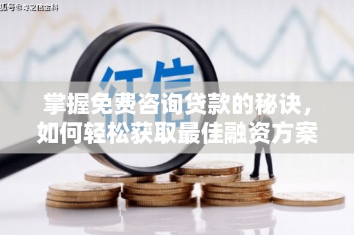 徐汇掌握免费咨询贷款的秘诀，如何轻松获取最佳融资方案