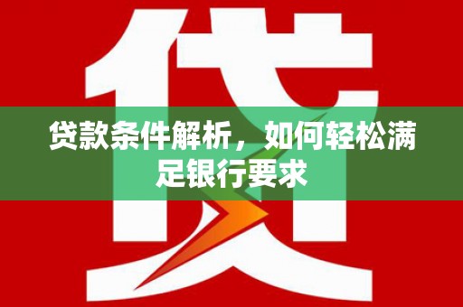 徐汇贷款条件解析，如何轻松满足银行要求