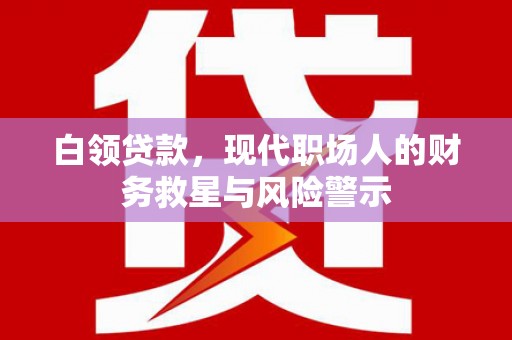 徐汇白领贷款，现代职场人的财务救星与风险警示