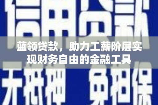 徐汇蓝领贷款，助力工薪阶层实现财务自由的金融工具