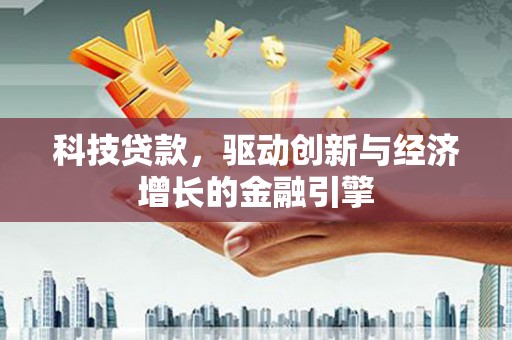 徐汇科技贷款，驱动创新与经济增长的金融引擎