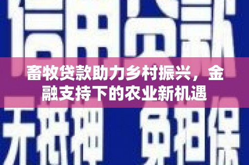 徐汇畜牧贷款助力乡村振兴，金融支持下的农业新机遇