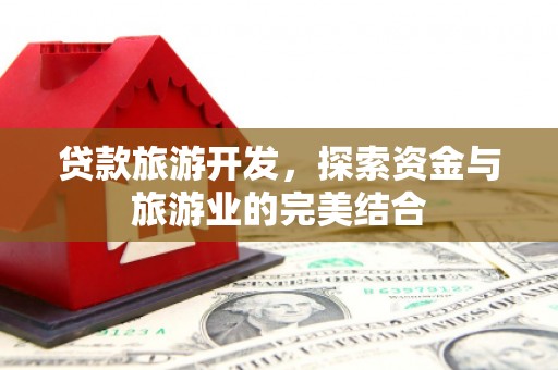 徐汇贷款旅游开发，探索资金与旅游业的完美结合