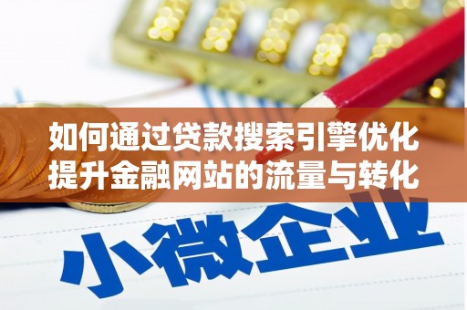 徐汇如何通过贷款搜索引擎优化提升金融网站的流量与转化率