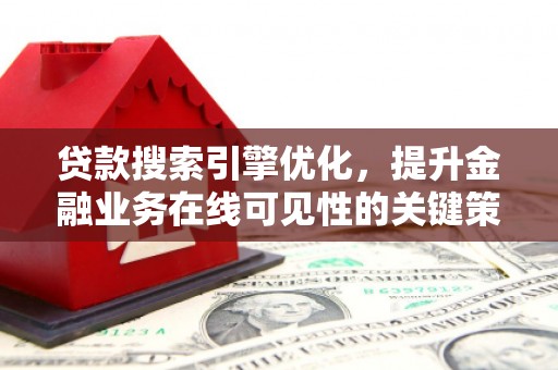 徐汇贷款搜索引擎优化，提升金融业务在线可见性的关键策略