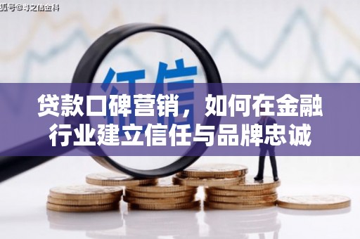 徐汇贷款口碑营销，如何在金融行业建立信任与品牌忠诚