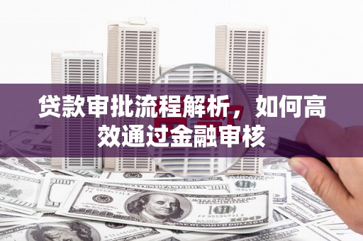 徐汇贷款审批流程解析，如何高效通过金融审核