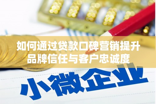 徐汇如何通过贷款口碑营销提升品牌信任与客户忠诚度