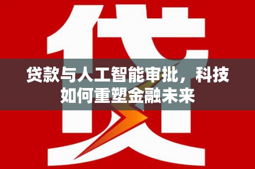 徐汇贷款与人工智能审批，科技如何重塑金融未来
