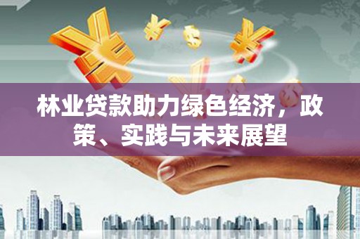 徐汇林业贷款助力绿色经济，政策、实践与未来展望