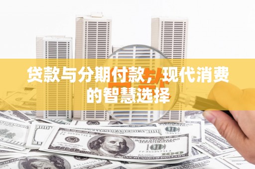 徐汇贷款与分期付款，现代消费的智慧选择