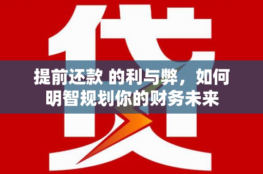 徐汇提前还款 的利与弊，如何明智规划你的财务未来