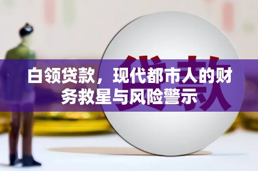 徐汇白领贷款，现代都市人的财务救星与风险警示