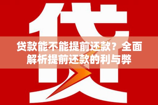 徐汇贷款能不能提前还款？全面解析提前还款的利与弊