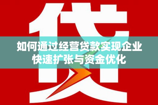 徐汇如何通过经营贷款实现企业快速扩张与资金优化