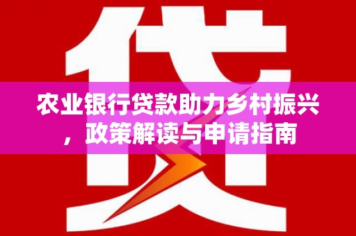 徐汇农业银行贷款助力乡村振兴，政策解读与申请指南