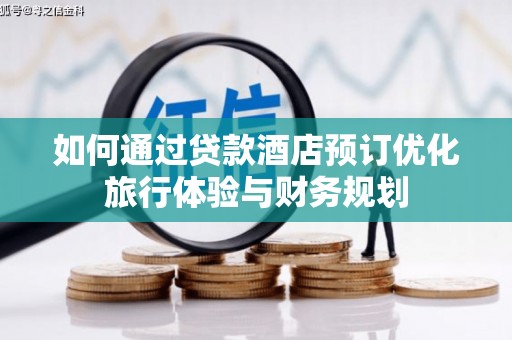 徐汇如何通过贷款酒店预订优化旅行体验与财务规划