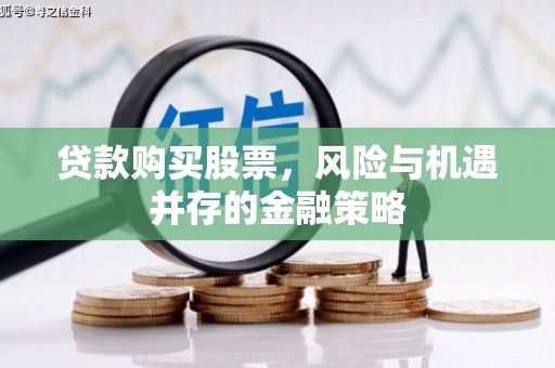 徐汇贷款购买股票，风险与机遇并存的金融策略