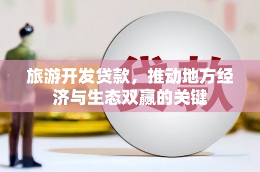 徐汇旅游开发贷款，推动地方经济与生态双赢的关键
