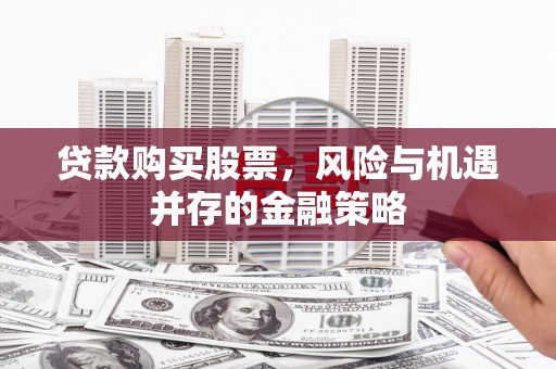徐汇贷款购买股票，风险与机遇并存的金融策略