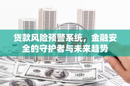徐汇贷款风险预警系统，金融安全的守护者与未来趋势