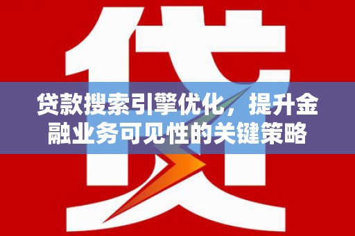徐汇贷款搜索引擎优化，提升金融业务可见性的关键策略