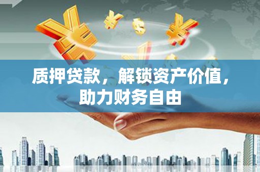 徐汇质押贷款，解锁资产价值，助力财务自由